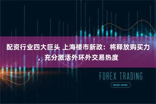 配资行业四大巨头 上海楼市新政：将释放购买力，充分激活外环外交易热度