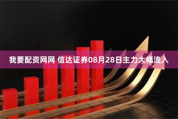 我要配资网网 信达证券08月28日主力大幅流入