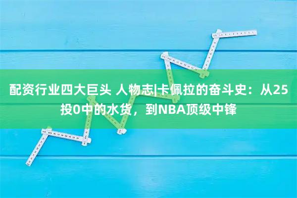 配资行业四大巨头 人物志|卡佩拉的奋斗史：从25投0中的水货，到NBA顶级中锋