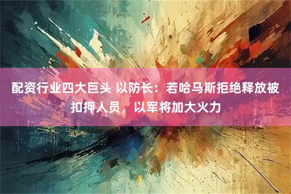 配资行业四大巨头 以防长：若哈马斯拒绝释放被扣押人员，以军将加大火力