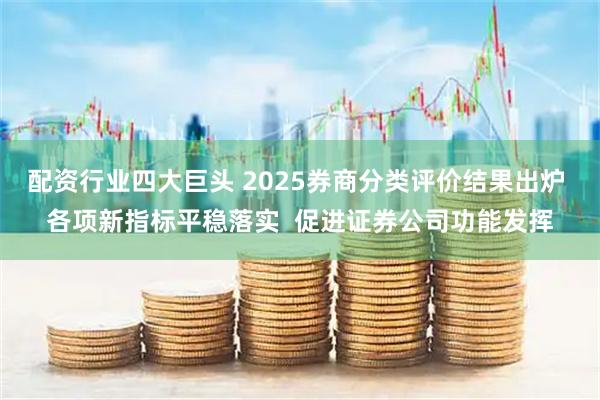 配资行业四大巨头 2025券商分类评价结果出炉 各项新指标平稳落实 促进证券公司功能发挥