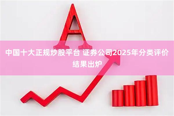 中国十大正规炒股平台 证券公司2025年分类评价结果出炉