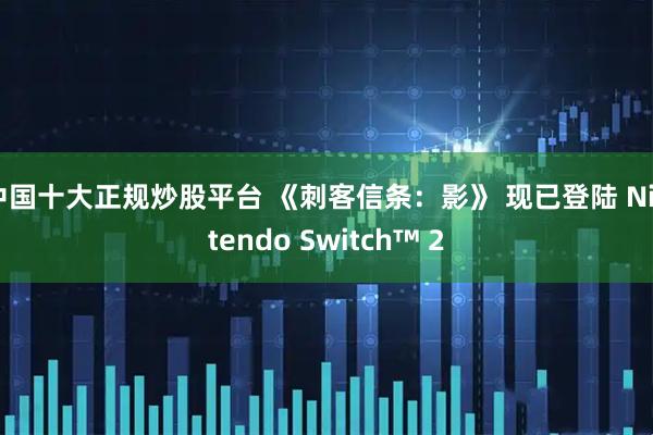 中国十大正规炒股平台 《刺客信条：影》 现已登陆 Nintendo Switch™ 2