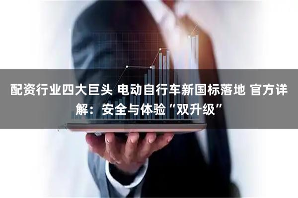 配资行业四大巨头 电动自行车新国标落地 官方详解：安全与体验“双升级”
