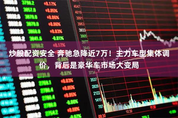 炒股配资安全 奔驰急降近7万！主力车型集体调价，背后是豪华车市场大变局