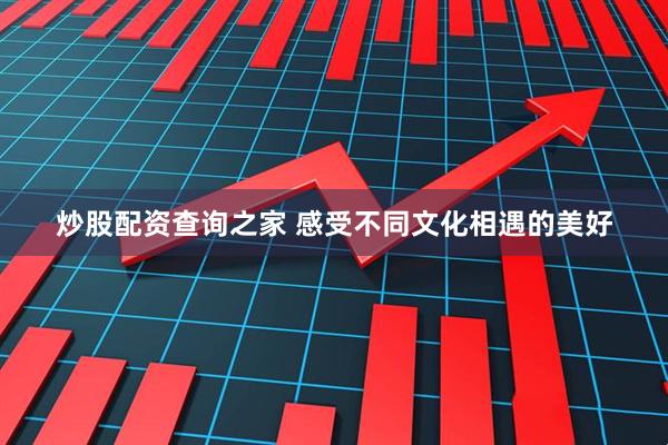 炒股配资查询之家 感受不同文化相遇的美好