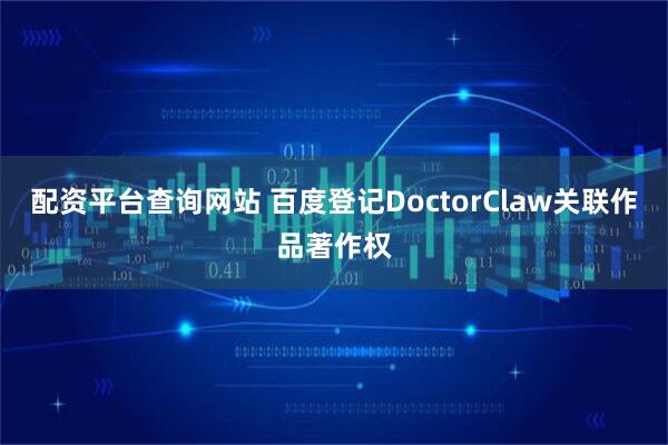 配资平台查询网站 百度登记DoctorClaw关联作品著作权