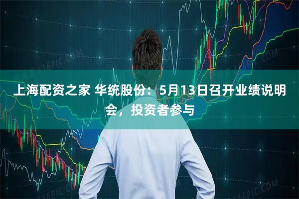 上海配资之家 华统股份：5月13日召开业绩说明会，投资者参与