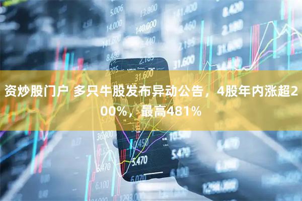 资炒股门户 多只牛股发布异动公告，4股年内涨超200%，最高481%