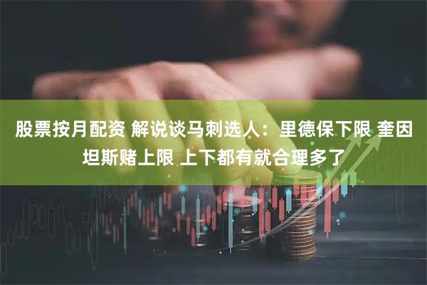 股票按月配资 解说谈马刺选人：里德保下限 奎因坦斯赌上限 上下都有就合理多了