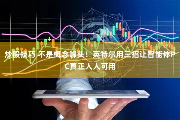 炒股技巧 不是概念噱头!英特尔用三招让智能体PC真正人人可用
