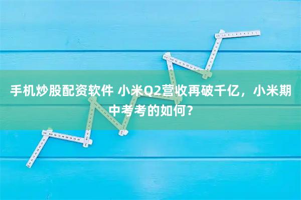 手机炒股配资软件 小米Q2营收再破千亿，小米期中考考的如何？