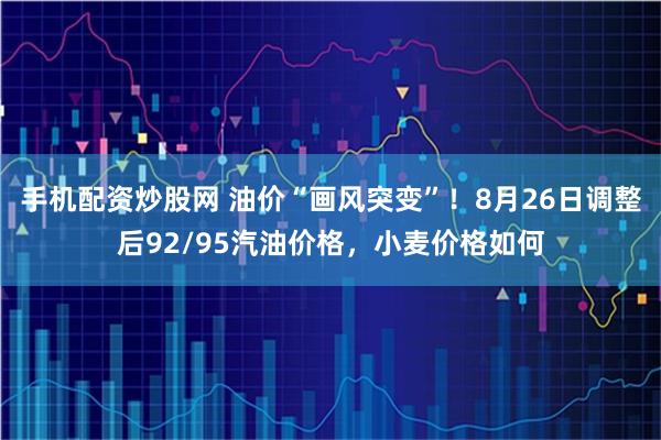 手机配资炒股网 油价“画风突变”!8月26日调整后92/95汽油价格,小麦价格如何
